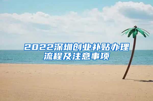 2022深圳创业补贴办理流程及注意事项