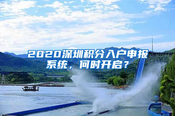 2020深圳积分入户申报系统，何时开启？