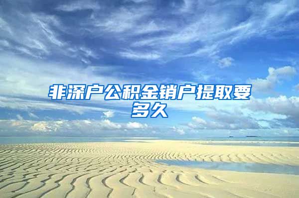 非深户公积金销户提取要多久