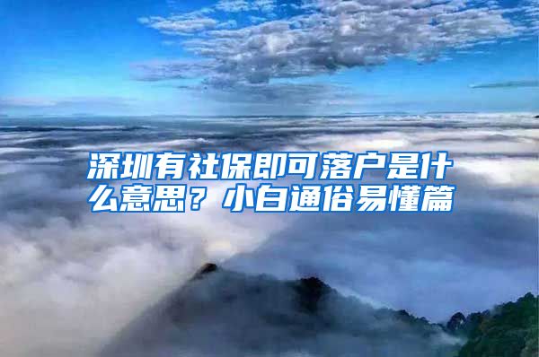 深圳有社保即可落户是什么意思？小白通俗易懂篇