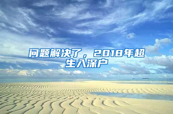 问题解决了，2018年超生入深户