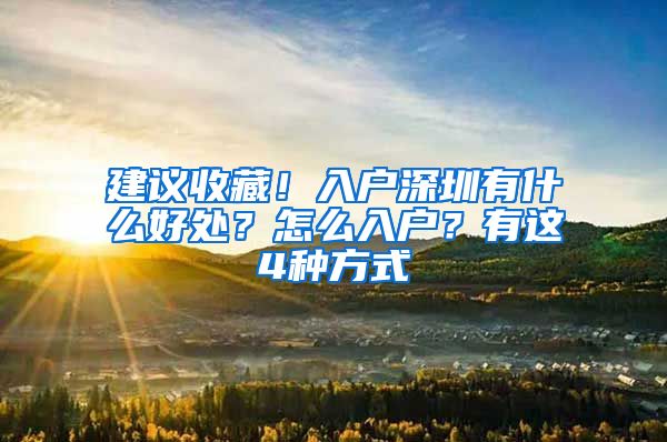 建议收藏！入户深圳有什么好处？怎么入户？有这4种方式