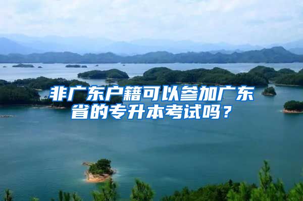 非广东户籍可以参加广东省的专升本考试吗？