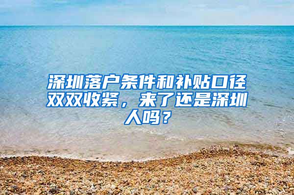 深圳落户条件和补贴口径双双收紧，来了还是深圳人吗？