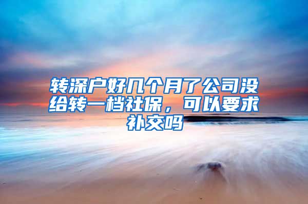 转深户好几个月了公司没给转一档社保，可以要求补交吗