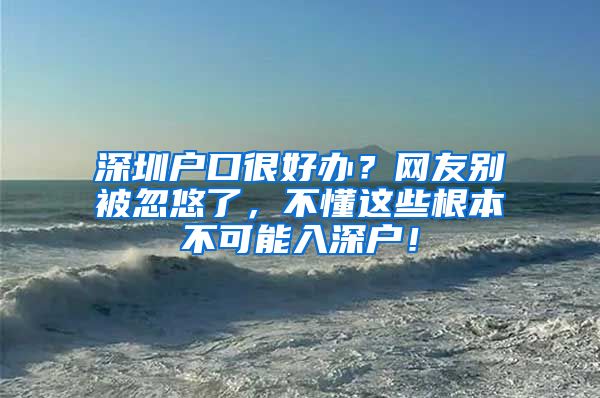 深圳户口很好办？网友别被忽悠了，不懂这些根本不可能入深户！