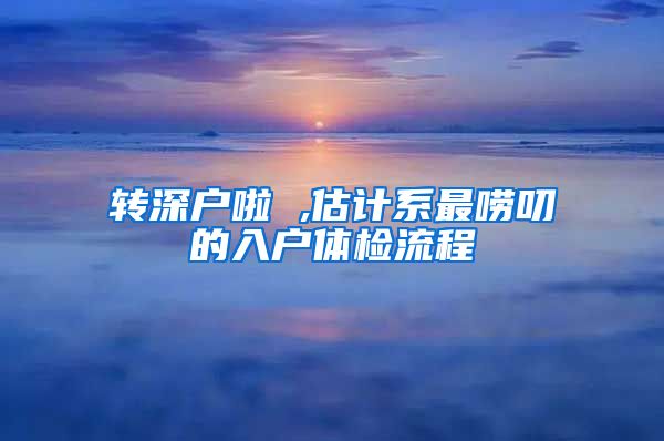 转深户啦 ,估计系最唠叨的入户体检流程