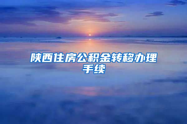 陕西住房公积金转移办理手续