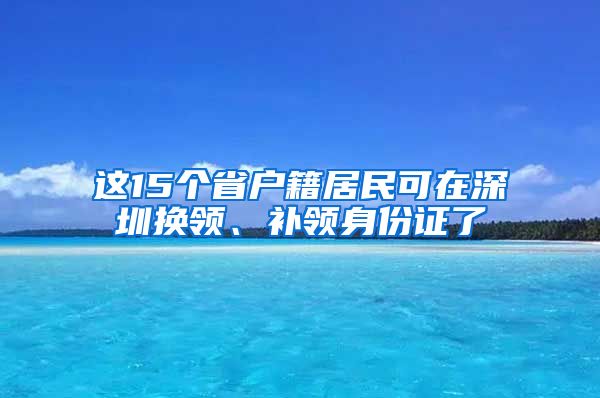 这15个省户籍居民可在深圳换领、补领身份证了