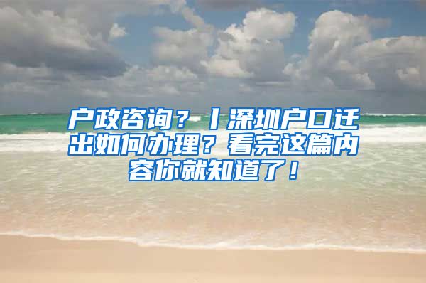 户政咨询？丨深圳户口迁出如何办理？看完这篇内容你就知道了！