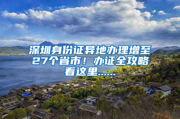 深圳身份证异地办理增至27个省市！办证全攻略看这里......