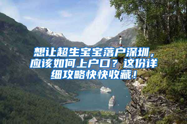 想让超生宝宝落户深圳，应该如何上户口？这份详细攻略快快收藏！