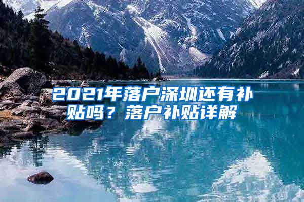 2021年落户深圳还有补贴吗？落户补贴详解