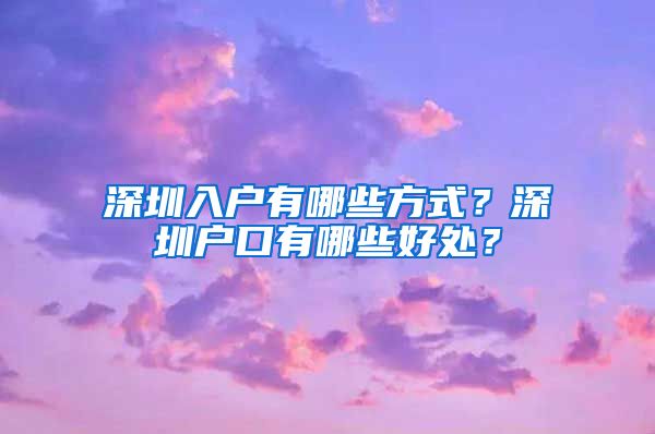 深圳入户有哪些方式？深圳户口有哪些好处？