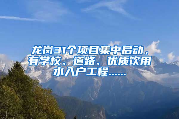 龙岗31个项目集中启动，有学校、道路、优质饮用水入户工程......