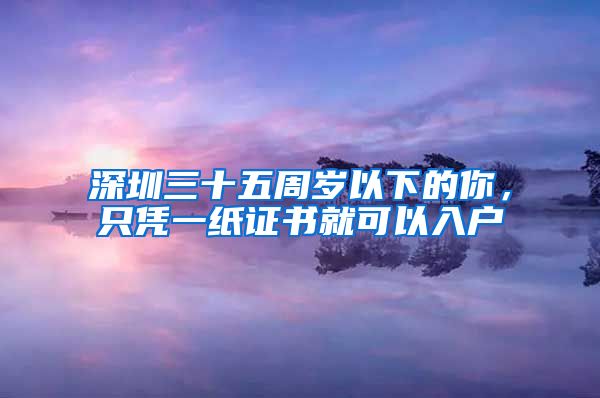 深圳三十五周岁以下的你，只凭一纸证书就可以入户