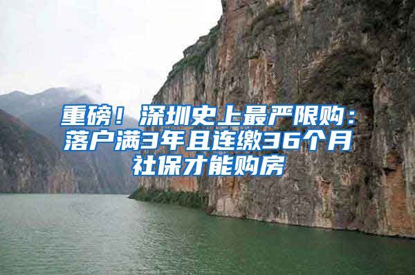 重磅！深圳史上最严限购：落户满3年且连缴36个月社保才能购房