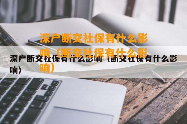 深户断交社保有什么影响（断交社保有什么影响）  第1张