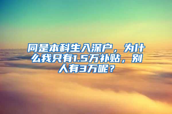 同是本科生入深户，为什么我只有1.5万补贴，别人有3万呢？