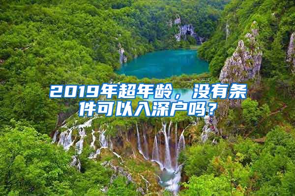 2019年超年龄，没有条件可以入深户吗？