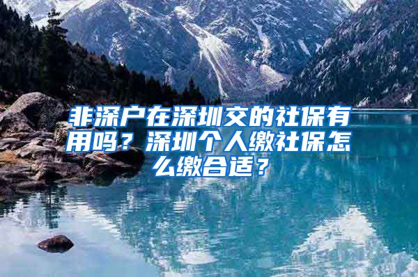 非深户在深圳交的社保有用吗？深圳个人缴社保怎么缴合适？