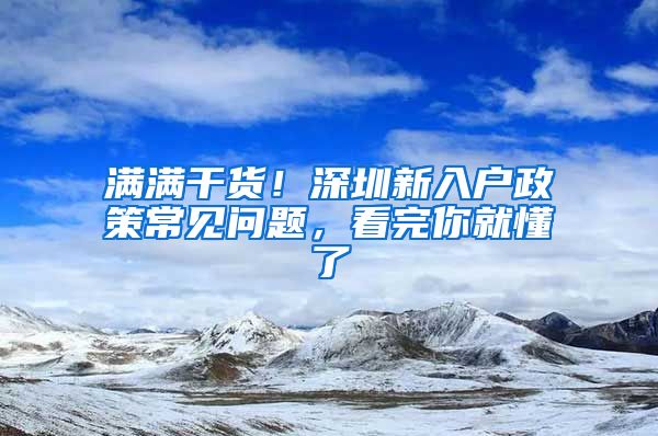 满满干货！深圳新入户政策常见问题，看完你就懂了