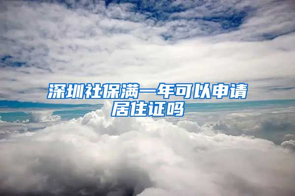 深圳社保满一年可以申请居住证吗