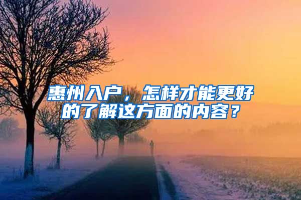 惠州入户，怎样才能更好的了解这方面的内容？