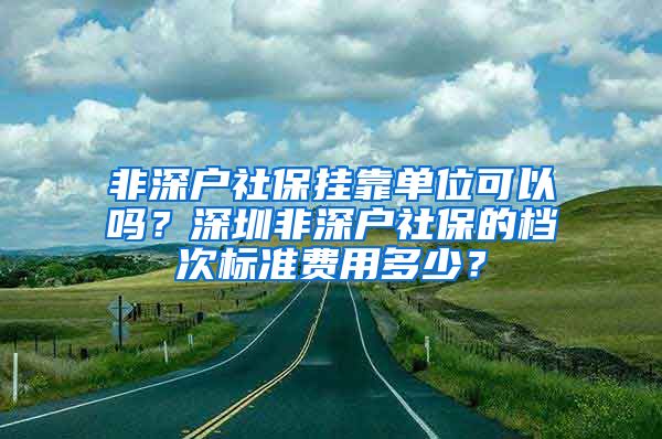 非深户社保挂靠单位可以吗？深圳非深户社保的档次标准费用多少？