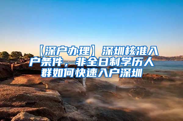 【深户办理】深圳核准入户条件，非全日制学历人群如何快速入户深圳