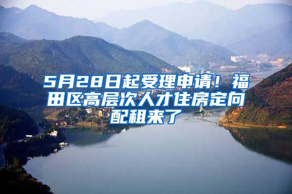 5月28日起受理申请！福田区高层次人才住房定向配租来了