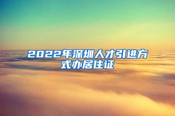 2022年深圳人才引进方式办居住证