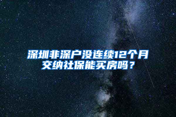 深圳非深户没连续12个月交纳社保能买房吗？