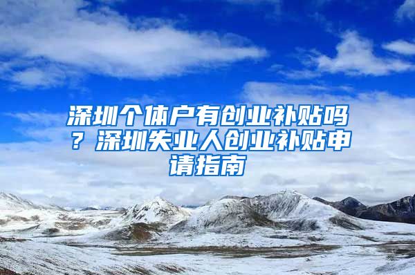 深圳个体户有创业补贴吗？深圳失业人创业补贴申请指南