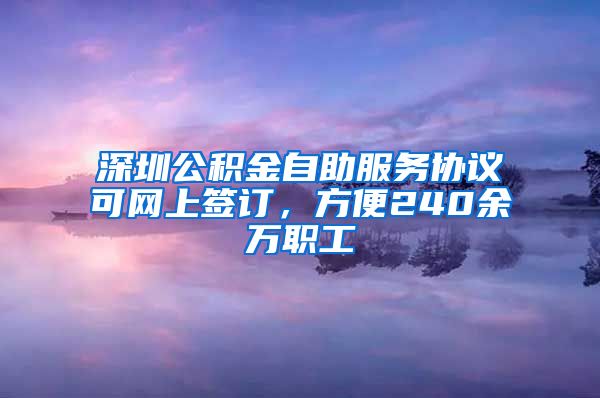 深圳公积金自助服务协议可网上签订，方便240余万职工