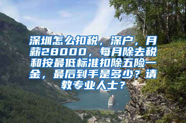 深圳怎么扣税，深户，月薪28000，每月除去税和按最低标准扣除五险一金，最后到手是多少？请教专业人士？