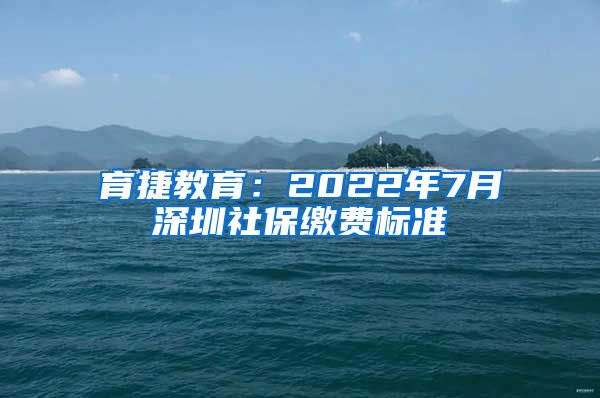 育捷教育：2022年7月深圳社保缴费标准