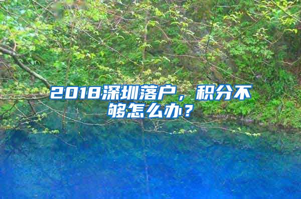 2018深圳落户，积分不够怎么办？