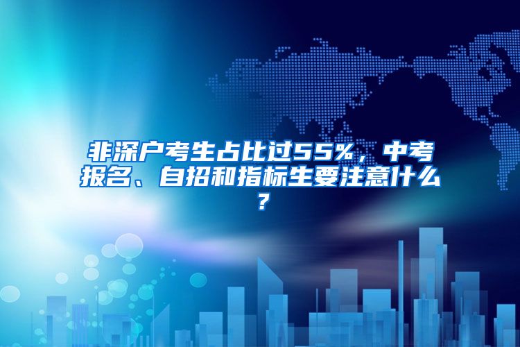 非深户考生占比过55%，中考报名、自招和指标生要注意什么？