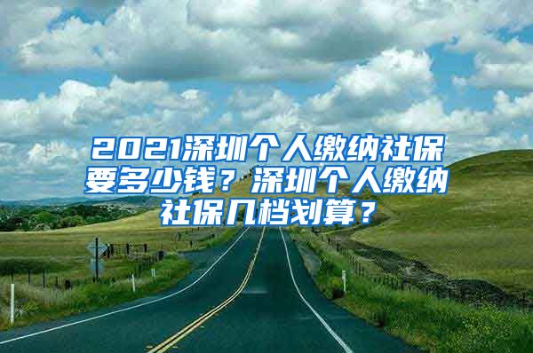 2021深圳个人缴纳社保要多少钱？深圳个人缴纳社保几档划算？