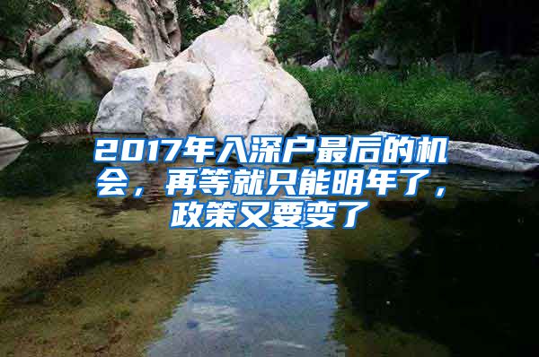 2017年入深户最后的机会，再等就只能明年了，政策又要变了