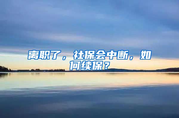 离职了，社保会中断，如何续保？