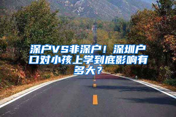 深户VS非深户！深圳户口对小孩上学到底影响有多大？