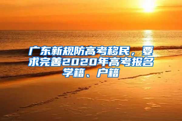 广东新规防高考移民，要求完善2020年高考报名学籍、户籍