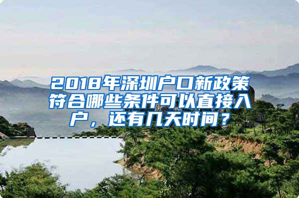 2018年深圳户口新政策符合哪些条件可以直接入户，还有几天时间？