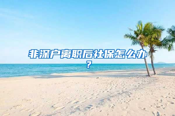 非深户离职后社保怎么办？