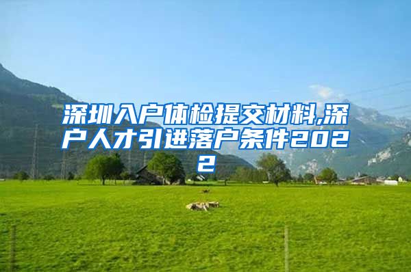 深圳入户体检提交材料,深户人才引进落户条件2022