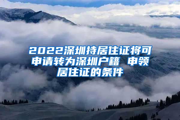 2022深圳持居住证将可申请转为深圳户籍 申领居住证的条件