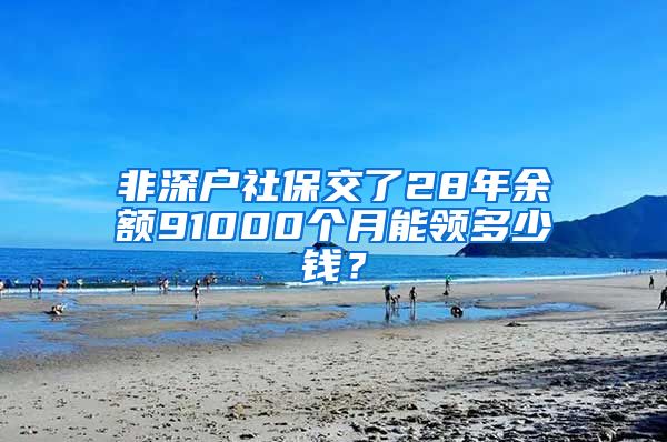 非深户社保交了28年余额91000个月能领多少钱？