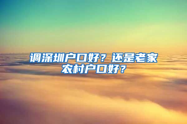 调深圳户口好？还是老家农村户口好？